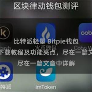 比特派轻量 Bitpie钱包最新版本下载教程及功能亮点，尽在一篇文章中详解