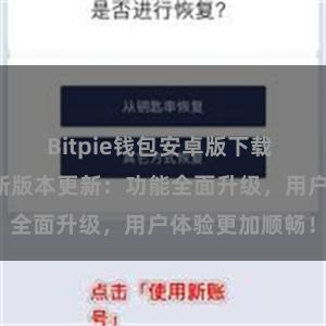 Bitpie钱包安卓版下载 比特派钱包最新版本更新：功能全面升级，用户体验更加顺畅！