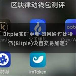 Bitpie实时更新 如何通过比特派(Bitpie)设置交易加速？