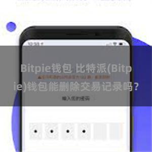 Bitpie钱包 比特派(Bitpie)钱包能删除交易记录吗？