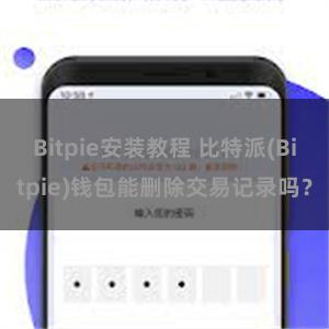 Bitpie安装教程 比特派(Bitpie)钱包能删除交易记录吗？