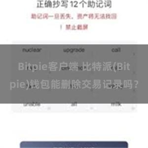 Bitpie客户端 比特派(Bitpie)钱包能删除交易记录吗？