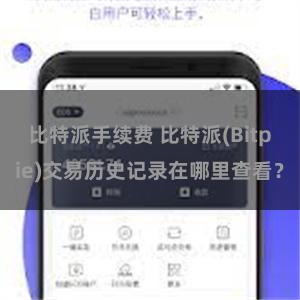 比特派手续费 比特派(Bitpie)交易历史记录在哪里查看？