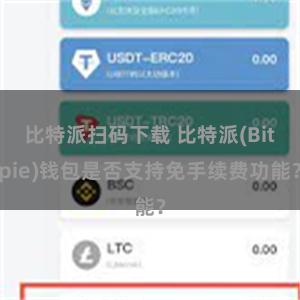 比特派扫码下载 比特派(Bitpie)钱包是否支持免手续费功能？