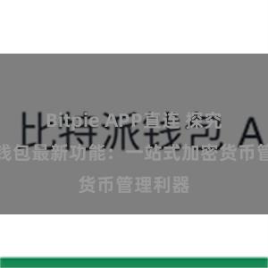 Bitpie APP直连 探究比特派钱包最新功能：一站式加密货币管理利器