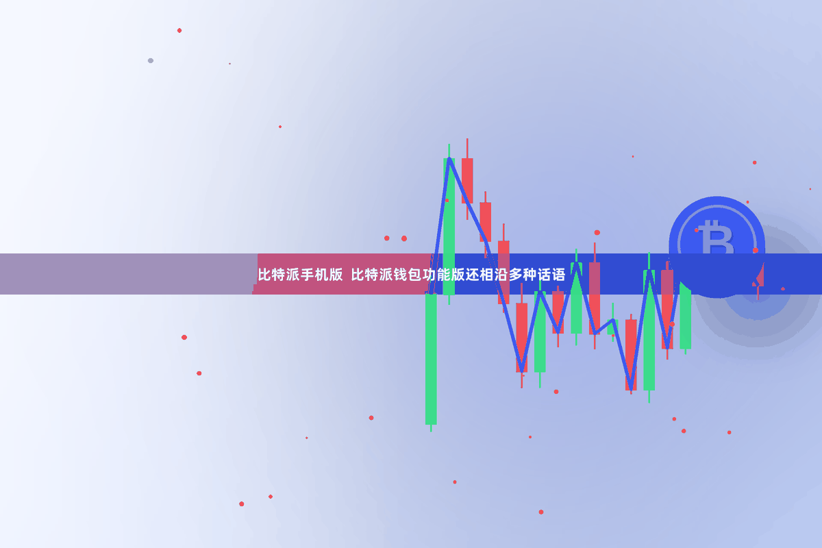 比特派手机版  比特派钱包功能版还相沿多种话语